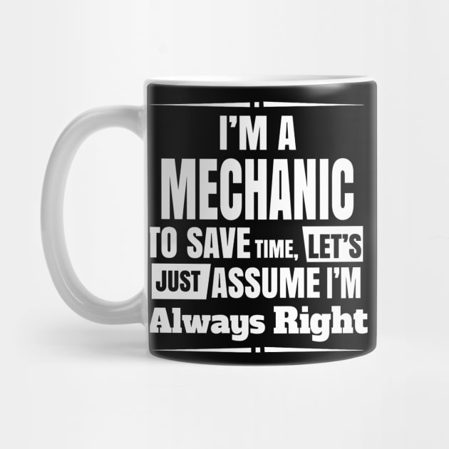 I'M A MECHANIC TO SAVE TIME, LET'S JUST ASSUME I'M ALWAYS RIGHT by crackstudiodsgn